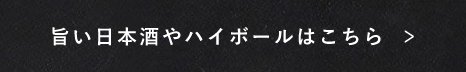 旨い日本酒やハイボールはこちら